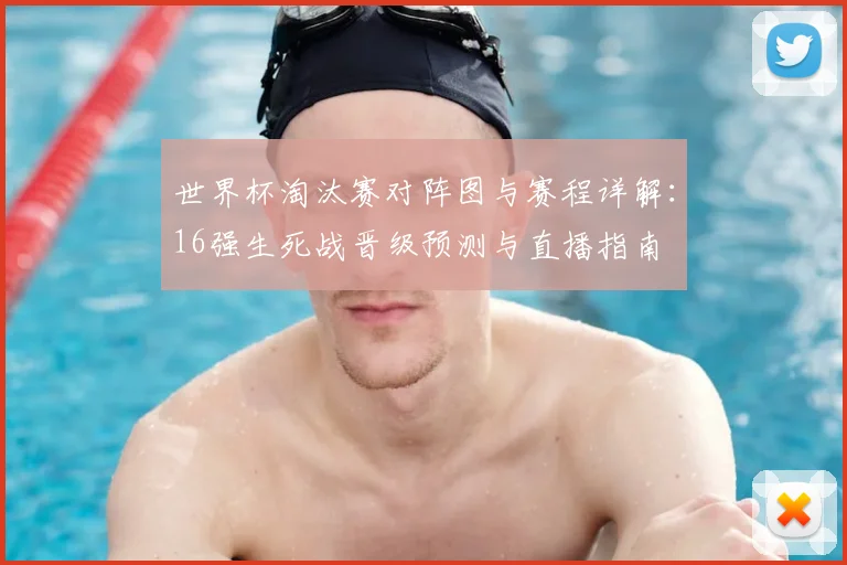 世界杯淘汰赛对阵图与赛程详解：16强生死战晋级预测与直播指南