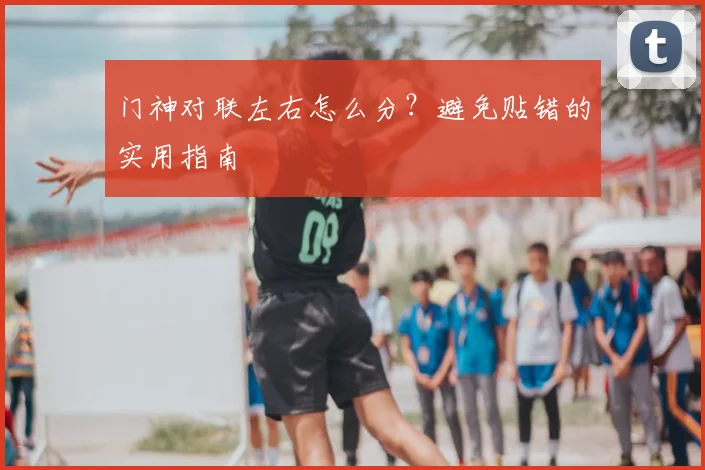 门神对联左右怎么分？避免贴错的实用指南