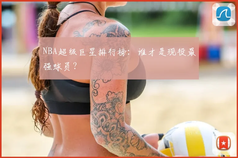 NBA超级巨星排行榜：谁才是现役最强球员？